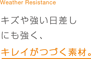 キズや強い日差しにも強く、キレイがつづく素材。